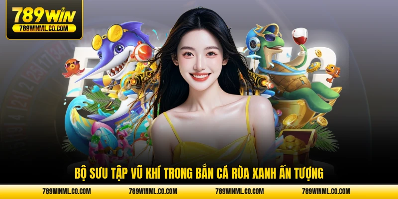 Bộ sưu tập vũ khí trong bắn cá Rùa Xanh ấn tượng