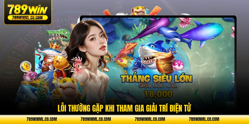 Lỗi thường gặp khi tham gia giải trí điện tử