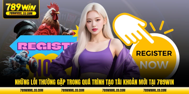 Những lỗi thường gặp trong quá trình tạo tài khoản mới tại 789WIN